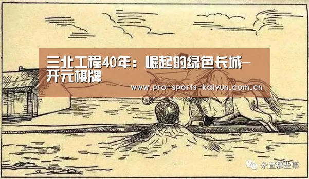 三北工程40年:崛起的绿色长城-开元棋牌