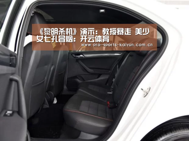 《黎明杀机》演示：教授暴走 美少女七孔冒烟：开云体育
