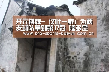 开元棋牌-
仅此一家!为两支球队拿到第17冠 隆多是历史前十控卫吗?(图1) 开元