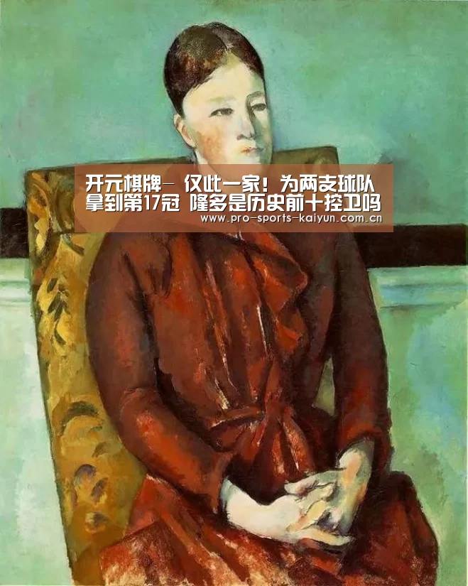 开元棋牌-
仅此一家!为两支球队拿到第17冠 隆多是历史前十控卫吗?(图3) 开元棋牌官网